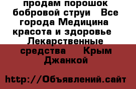 продам порошок бобровой струи - Все города Медицина, красота и здоровье » Лекарственные средства   . Крым,Джанкой